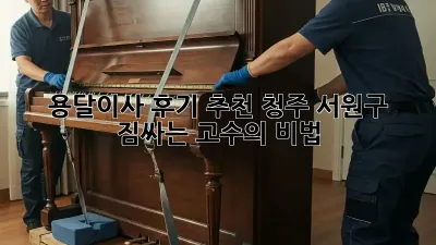 용달이사 후기 추천: 청주 서원구 짐싸는 고수의 비법!