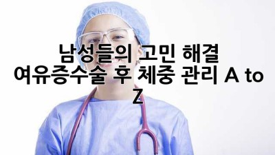 남성들의 고민 해결! 여유증수술 후 체중 관리 A to Z 🏋️‍♂️