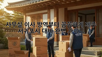 사무실 이사? 방역부터 꼼꼼하게! 제주 서귀포시 대비 완벽 가이드