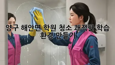 양구 해안면 학원 청소: 쾌적한 학습 환경 만들기