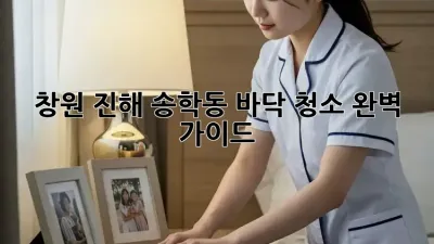 창원 진해 송학동 바닥 청소 완벽 가이드