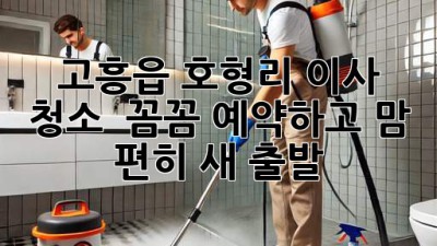 고흥읍 호형리 이사 청소 ✨ 꼼꼼 예약하고 맘 편히 새 출발! 🏡